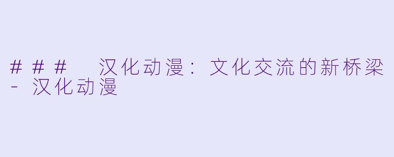 ### 汉化动漫:文化交流的新桥梁