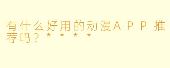 有什么好用的动漫APP推荐吗？****