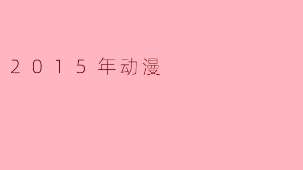 2015年动漫回顾:经典与创新交融的一年