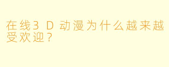 在线3D动漫为什么越来越受欢迎？