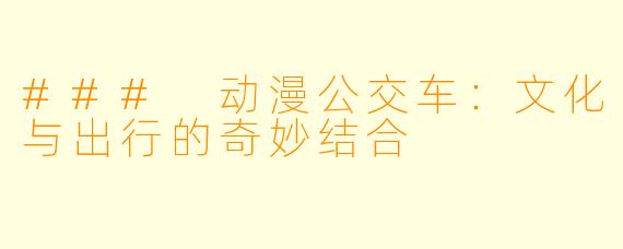 ### 动漫公交车：文化与出行的奇妙结合