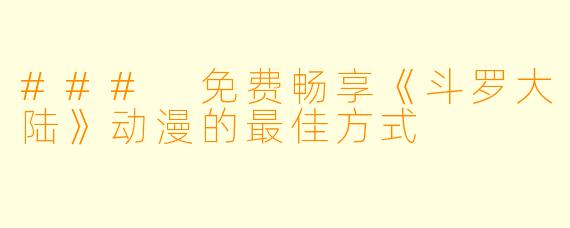 ### 免费畅享《斗罗大陆》动漫的最佳方式