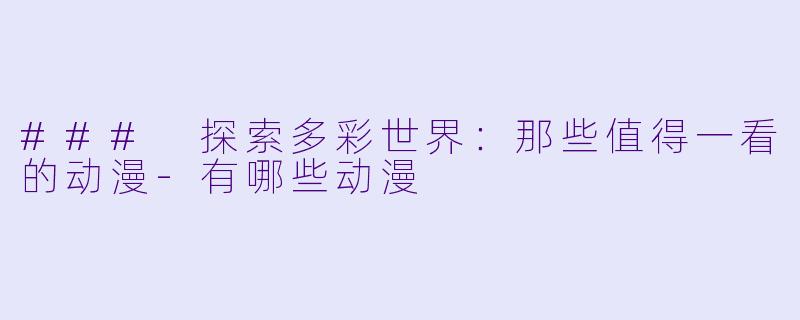 ### 探索多彩世界：那些值得一看的动漫-有哪些动漫