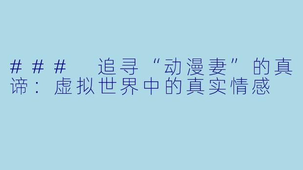 ### 追寻“动漫妻”的真谛:虚拟世界中的真实情感