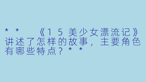 ** 《15美少女漂流记》讲述了怎样的故事，主要角色有哪些特点？**