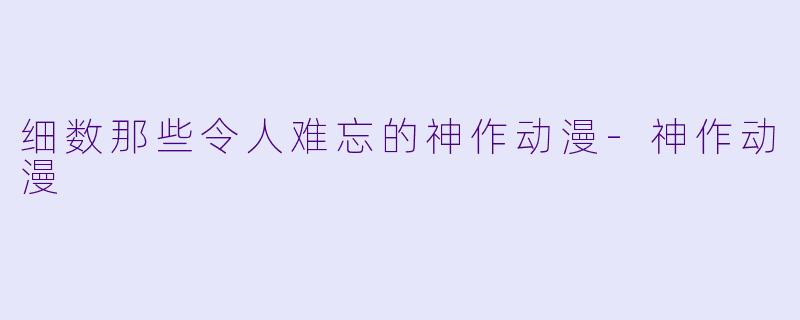 细数那些令人难忘的神作动漫-神作动漫