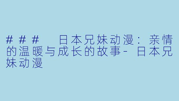 ### 日本兄妹动漫：亲情的温暖与成长的故事-日本兄妹动漫
