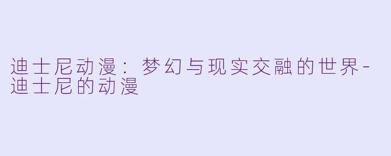 迪士尼动漫：梦幻与现实交融的世界-迪士尼的动漫