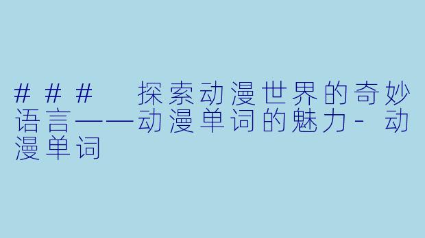 ### 探索动漫世界的奇妙语言——动漫单词的魅力-动漫单词