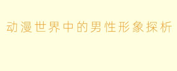 动漫世界中的男性形象探析