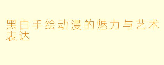 黑白手绘动漫的魅力与艺术表达