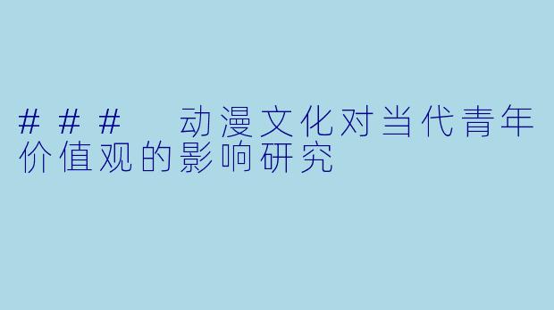 ### 动漫文化对当代青年价值观的影响研究