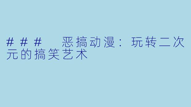 ### 恶搞动漫：玩转二次元的搞笑艺术