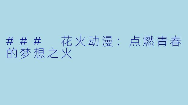 ### 花火动漫：点燃青春的梦想之火