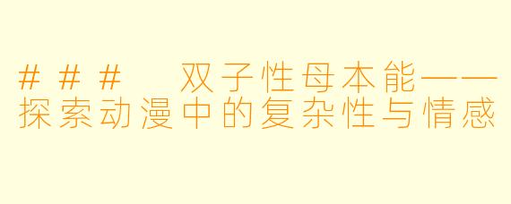 ### 双子性母本能——探索动漫中的复杂性与情感