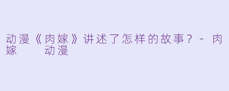 动漫《肉嫁》讲述了怎样的故事？