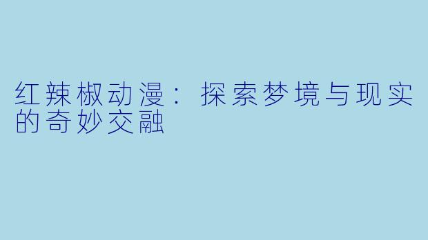 红辣椒动漫：探索梦境与现实的奇妙交融