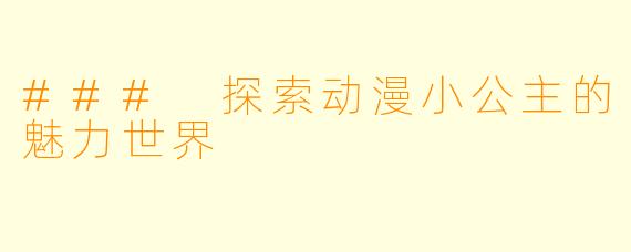 ### 探索动漫小公主的魅力世界