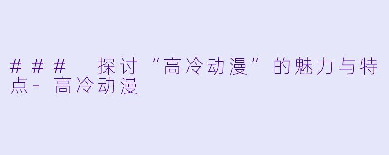 ### 探讨“高冷动漫”的魅力与特点-高冷动漫