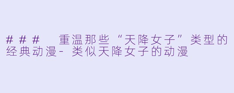 ### 重温那些“天降女子”类型的经典动漫-类似天降女子的动漫