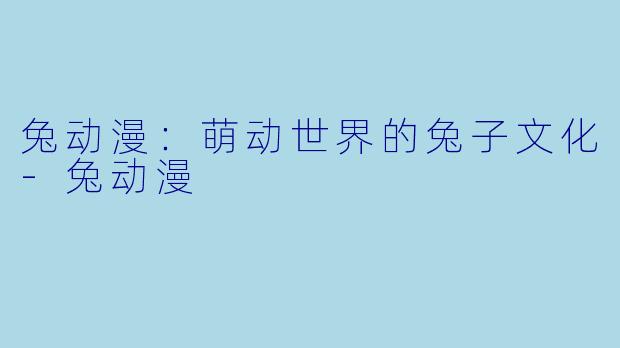 兔动漫:萌动世界的兔子文化