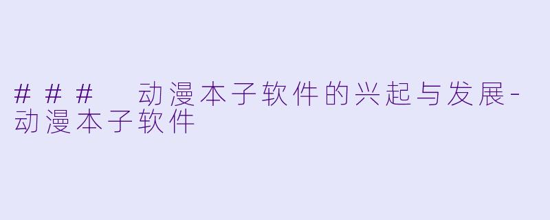 ### 动漫本子软件的兴起与发展-动漫本子软件