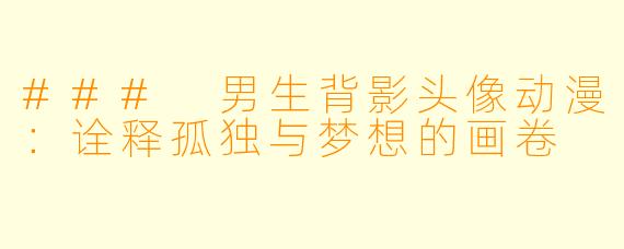 ### 男生背影头像动漫：诠释孤独与梦想的画卷