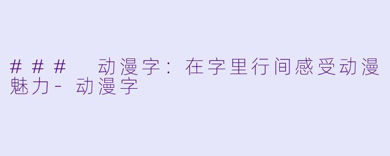 ### 动漫字：在字里行间感受动漫魅力-动漫字