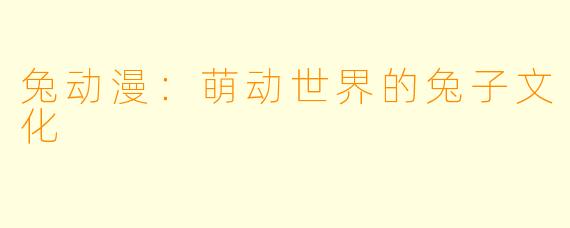 兔动漫：萌动世界的兔子文化