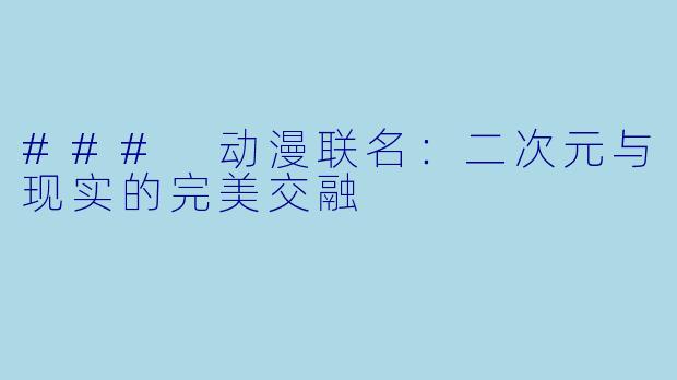 ### 动漫联名：二次元与现实的完美交融