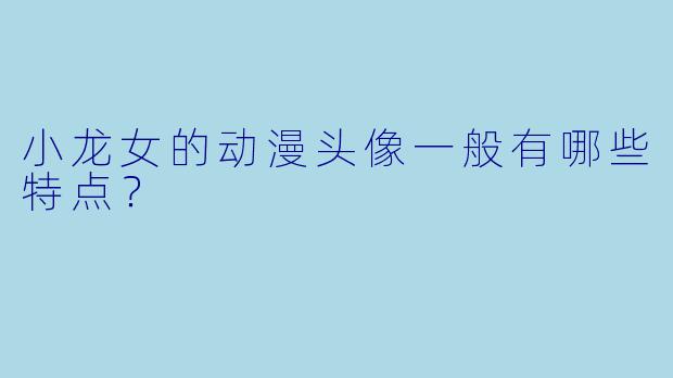 小龙女的动漫头像一般有哪些特点？
