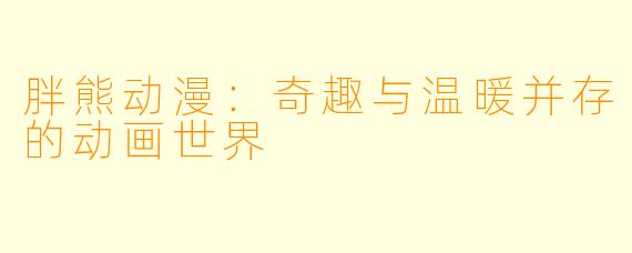 胖熊动漫：奇趣与温暖并存的动画世界