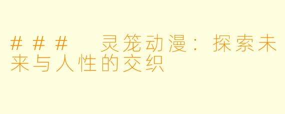 ### 灵笼动漫：探索未来与人性的交织