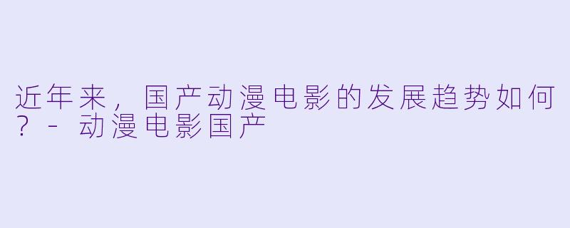 近年来，国产动漫电影的发展趋势如何？
