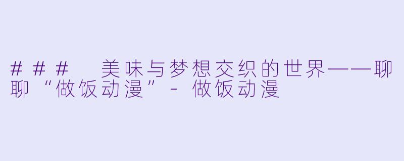 ### 美味与梦想交织的世界——聊聊“做饭动漫”-做饭动漫