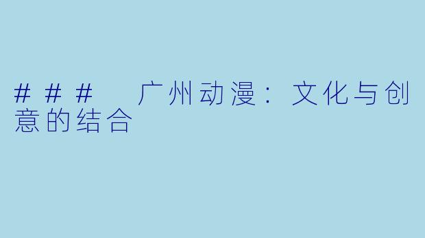 ### 广州动漫：文化与创意的结合