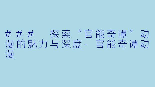 ### 探索“官能奇谭”动漫的魅力与深度-官能奇谭动漫
