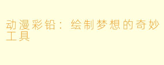 动漫彩铅：绘制梦想的奇妙工具