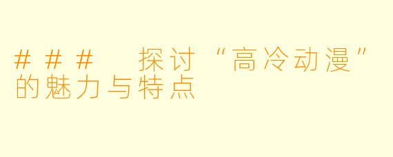 ### 探讨“高冷动漫”的魅力与特点
