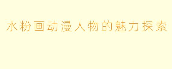水粉画动漫人物的魅力探索