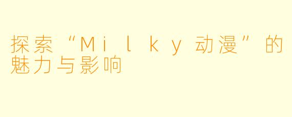 探索“Milky动漫”的魅力与影响