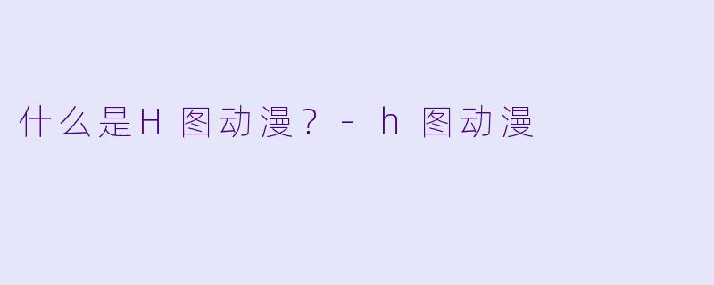 什么是H图动漫？-h图动漫
