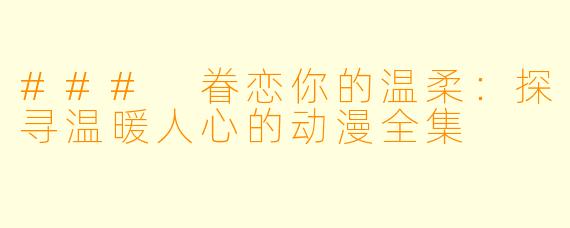 ### 眷恋你的温柔:探寻温暖人心的动漫全集
