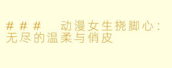 ### 动漫女生挠脚心：无尽的温柔与俏皮
