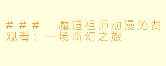 ### 魔道祖师动漫免费观看：一场奇幻之旅
