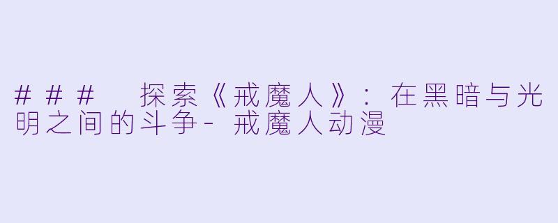 ### 探索《戒魔人》：在黑暗与光明之间的斗争-戒魔人动漫