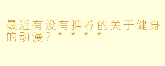 最近有没有推荐的关于健身的动漫？****