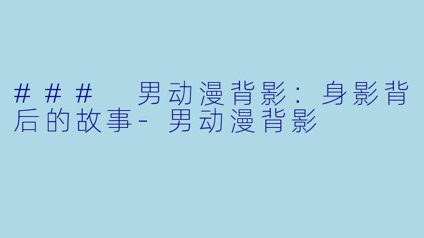 ### 男动漫背影：身影背后的故事