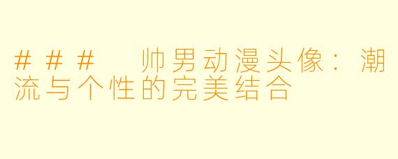 ### 帅男动漫头像：潮流与个性的完美结合
