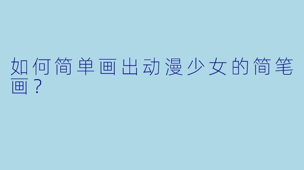 如何简单画出动漫少女的简笔画？  